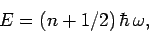 \begin{displaymath}
E = (n+1/2) \hbar \omega,
\end{displaymath}