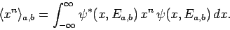 \begin{displaymath}
\langle x^n\rangle_{a,b} = \int_{-\infty}^\infty\psi^\ast(x,E_{a,b}) x^n \psi(x,E_{a,b}) dx.
\end{displaymath}