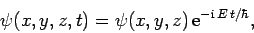 \begin{displaymath}
\psi(x,y,z,t) = \psi(x,y,z) {\rm e}^{-{\rm i} E t/\hbar},
\end{displaymath}