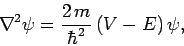 \begin{displaymath}
\nabla^2\psi = \frac{2 m}{\hbar^2} (V-E) \psi,
\end{displaymath}