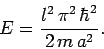 \begin{displaymath}
E = \frac{l^2 \pi^2 \hbar^2}{2 m a^2}.
\end{displaymath}