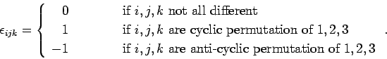 \begin{displaymath}
\epsilon_{ijk} = \left\{
\begin{array}{rcl}
0 &\mbox{\hspace...
... are anti-cyclic permutation of $1,2,3$}
\end{array}\right. .
\end{displaymath}