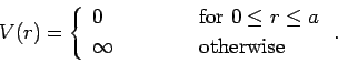 \begin{displaymath}
V(r) = \left\{\begin{array}{lcl}
0&\mbox{\hspace{1cm}}&\mbox...
...leq a$}\ [0.5ex]
\infty&&\mbox{otherwise}
\end{array}\right..
\end{displaymath}