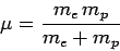 \begin{displaymath}
\mu = \frac{m_e m_p}{m_e+m_p}
\end{displaymath}