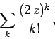 \begin{displaymath}
\sum_k \frac{(2 z)^k}{k!},
\end{displaymath}