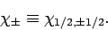 \begin{displaymath}
\chi_\pm \equiv \chi_{1/2,\pm 1/2}.
\end{displaymath}