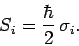 \begin{displaymath}
S_i = \frac{\hbar}{2} \sigma_i.
\end{displaymath}