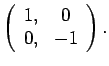 $\displaystyle \left(\begin{array}{cc}1,&0\\
0,& -1\end{array}\right).$