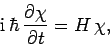 \begin{displaymath}
{\rm i} \hbar \frac{\partial\chi}{\partial t} = H \chi,
\end{displaymath}