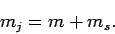 \begin{displaymath}
m_j = m+m_s.
\end{displaymath}