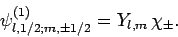 \begin{displaymath}
\psi^{(1)}_{l,1/2;m,\pm 1/2} = Y_{l,m} \chi_\pm.
\end{displaymath}