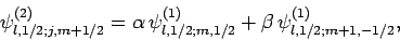 \begin{displaymath}
\psi^{(2)}_{l,1/2;j,m+1/2} = \alpha \psi^{(1)}_{l,1/2;m,1/2} + \beta 
\psi^{(1)}_{l,1/2;m+1,-1/2},
\end{displaymath}