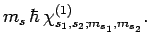 $\displaystyle m_s \hbar
 \chi_{s_1,s_2;m_{s_1},m_{s_2}}^{(1)}.$