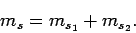 \begin{displaymath}
m_s = m_{s_1}+ m_{s_2}.
\end{displaymath}