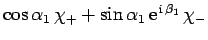 $\cos\alpha_1 \chi_+
+ \sin\alpha_1 {\rm e}^{ {\rm i} \beta_1} \chi_-$