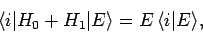 \begin{displaymath}
\langle i\vert H_0 + H_1\vert E\rangle = E \langle i\vert E\rangle,
\end{displaymath}