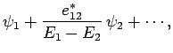 $\displaystyle \psi_1+ \frac{e_{12}^\ast}{E_1-E_2} \psi_2+ \cdots,$