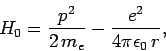 \begin{displaymath}
H_0 =\frac{p^2}{2 m_e} -\frac{e^2}{4\pi\epsilon_0 r},
\end{displaymath}