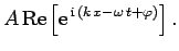 $\displaystyle A {\rm Re}\left[{\rm e}^{ {\rm i} (k x-\omega t+\varphi)}\right].$