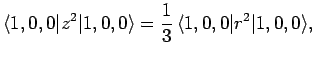 $\displaystyle \langle 1,0,0\vert z^2\vert 1,0,0\rangle = \frac{1}{3} \langle 1,0,0\vert r^2\vert 1,0,0\rangle,$