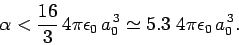 \begin{displaymath}
\alpha < \frac{16}{3} 4\pi\epsilon_0 a_0^{ 3}\simeq 5.3  4\pi\epsilon_0 a_0^{ 3}.
\end{displaymath}