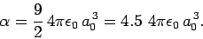 \begin{displaymath}
\alpha = \frac{9}{2} 4\pi\epsilon_0 a_0^{ 3} = 4.5  4\pi\epsilon_0 a_0^{ 3}.
\end{displaymath}