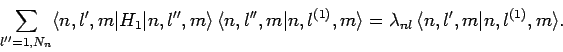 \begin{displaymath}
\sum_{l''=1,N_n}\langle n,l',m\vert H_1\vert n,l'',m\rangle\...
...rangle
= \lambda_{nl} \langle n,l',m\vert n,l^{(1)},m\rangle.
\end{displaymath}