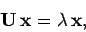 \begin{displaymath}
{\bf U} {\bf x} = \lambda  {\bf x},
\end{displaymath}