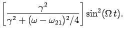 $\displaystyle \left[\frac{\gamma^2}{\gamma^2 + (\omega-\omega_{21})^2/4}\right]
\sin^2(\Omega t).$