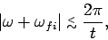 \begin{displaymath}
\vert\omega+\omega_{fi}\vert\stackrel {_{\normalsize <}}{_{\normalsize\sim}}\frac{2\pi}{t},
\end{displaymath}