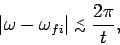 \begin{displaymath}
\vert\omega-\omega_{fi}\vert\stackrel {_{\normalsize <}}{_{\normalsize\sim}}\frac{2\pi}{t},
\end{displaymath}