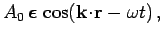 $\displaystyle A_0  \mbox{\boldmath$\epsilon$} \cos\!\left
({\bf k}\!\cdot\!{\bf r}
- \omega t\right),$