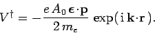 \begin{displaymath}
V^\dag = - \frac{e  A_0  \mbox{\boldmath$\epsilon$}\!\cdot\!{\bf p} }{2 m_e}  \exp( {\rm i} {\bf k}\!\cdot\!{\bf r} ).
\end{displaymath}