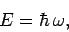 \begin{displaymath}
E = \hbar \omega,
\end{displaymath}