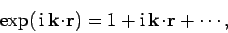 \begin{displaymath}
\exp( {\rm i} {\bf k}\!\cdot\!{\bf r}) = 1 + {\rm i}  {\bf k}\!\cdot\!{\bf r}+\cdots,
\end{displaymath}