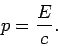 \begin{displaymath}
p = \frac{E}{c}.
\end{displaymath}