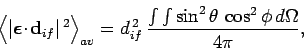 \begin{displaymath}
\left\langle \vert\mbox{\boldmath$\epsilon$}\!\cdot\!{\bf d}...
...{if} 
\frac{\int\int\sin^2\theta \cos^2\phi d\Omega}{4\pi},
\end{displaymath}