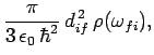 $\displaystyle \frac{\pi}{3 \epsilon_0 \hbar^2} d^{ 2}_{if} \rho(\omega_{fi}),$