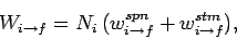 \begin{displaymath}
W_{i\rightarrow f} = N_i (w_{i\rightarrow f}^{spn} + w_{i\rightarrow f}^{stm}),
\end{displaymath}