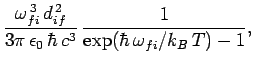 $\displaystyle \frac{\omega_{fi}^{ 3} d_{if}^{ 2}}{3\pi \epsilon_0 \hbar c^3} \frac{1}
{\exp(\hbar \omega_{fi}/k_B T)-1},$