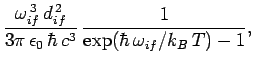 $\displaystyle \frac{\omega_{if}^{ 3} d_{if}^{ 2}}{3\pi \epsilon_0 \hbar c^3} \frac{1}
{\exp(\hbar \omega_{if}/k_B T)-1},$