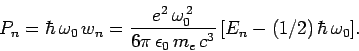 \begin{displaymath}
P_n = \hbar \omega_0 w_n = \frac{e^2 \omega_0^{ 2}}{6\pi \epsilon_0 m_e c^3} [E_n -(1/2) \hbar \omega_0].
\end{displaymath}