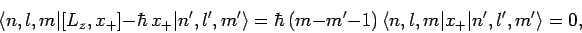 \begin{displaymath}
\langle n,l,m\vert[L_z,x_+]-\hbar x_+\vert n',l',m'\rangle...
...,(m-m'-1) 
\langle n,l,m\vert x_+\vert n',l',m'\rangle = 0,
\end{displaymath}