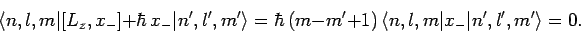 \begin{displaymath}
\langle n,l,m\vert[L_z,x_-]+\hbar x_-\vert n',l',m'\rangle...
...,(m-m'+1) 
\langle n,l,m\vert x_-\vert n',l',m'\rangle = 0.
\end{displaymath}