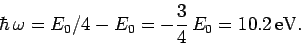 \begin{displaymath}
\hbar \omega = E_0/4 - E_0 = -\frac{3}{4} E_0 = 10.2 {\rm eV}.
\end{displaymath}