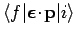 $\langle f\vert\mbox{\boldmath$\epsilon$}\!\cdot\!{\bf p}\vert i\rangle$