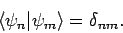 \begin{displaymath}
\langle \psi_n\vert\psi_m\rangle = \delta_{nm}.
\end{displaymath}