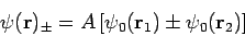 \begin{displaymath}
\psi({\bf r})_\pm = A\left[\psi_0({\bf r}_1) \pm \psi_0({\bf r}_2)\right]
\end{displaymath}