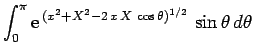 $\displaystyle \int_0^\pi {\rm e}^{ (x^2+X^2-2 x X \cos\theta)^{1/2}} \sin\theta d\theta$