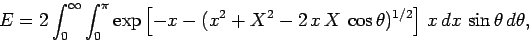 \begin{displaymath}
E = 2\int_0^\infty \int_0^\pi \exp\left[-x-(x^2+X^2-2 x X \cos\theta)^{1/2}\right] x dx \sin\theta d\theta,
\end{displaymath}